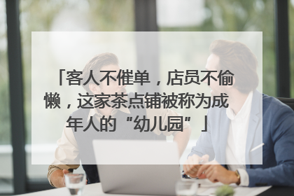 客人不催单，店员不偷懒，这家茶点铺被称为成年人的“幼儿园”