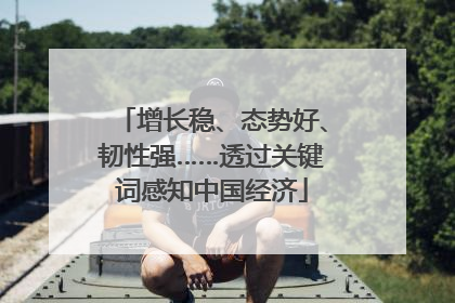 增长稳、态势好、韧性强……透过关键词感知中国经济