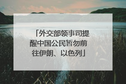 外交部领事司提醒中国公民暂勿前往伊朗、以色列