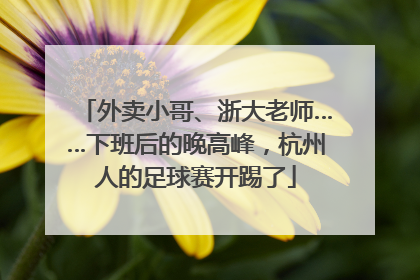 外卖小哥、浙大老师……下班后的晚高峰，杭州人的足球赛开踢了