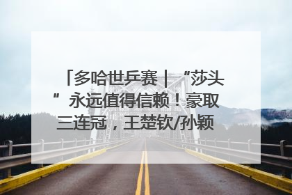 多哈世乒赛｜“莎头”永远值得信赖！豪取三连冠，王楚钦/孙颖莎就是最强混双