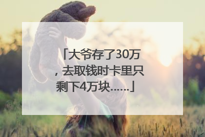 大爷存了30万，去取钱时卡里只剩下4万块……