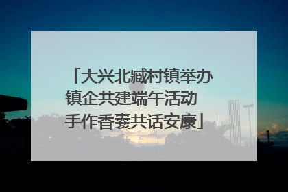 大兴北臧村镇举办镇企共建端午活动 手作香囊共话安康