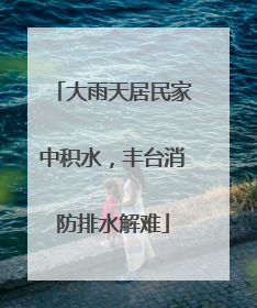 大雨天居民家中积水,丰台消防排水解难