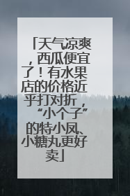 天气凉爽，西瓜便宜了！有水果店的价格近乎打对折，“小个子”的特小凤、小糖丸更好卖