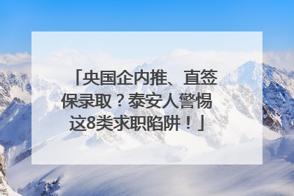 央国企内推、直签保录取？泰安人警惕这8类求职陷阱！