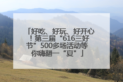 好吃、好玩、好开心！第三届“616三好节”500多场活动等你嗨翻一“夏”