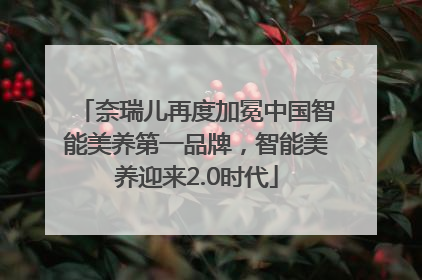 奈瑞儿再度加冕中国智能美养第一品牌，智能美养迎来2.0时代