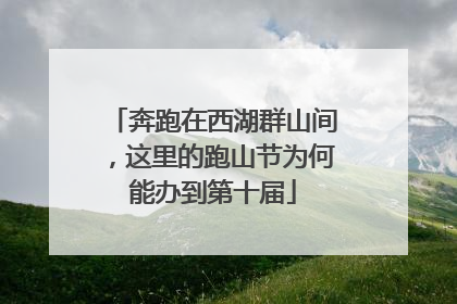 奔跑在西湖群山间，这里的跑山节为何能办到第十届