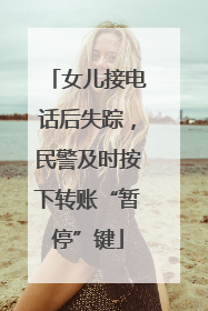女儿接电话后失踪，民警及时按下转账“暂停”键
