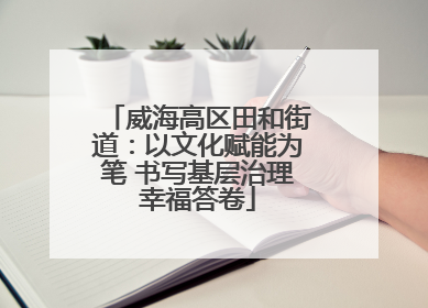 威海高区田和街道：以文化赋能为笔 书写基层治理幸福答卷