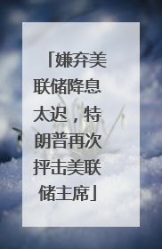 嫌弃美联储降息太迟，特朗普再次抨击美联储主席