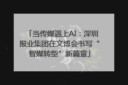 当传媒遇上AI：深圳报业集团在文博会书写“智媒转型”新篇章