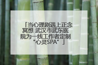 当心理剧遇上正念冥想 武汉市武东医院为一线工作者定制“心灵SPA”