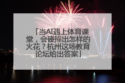 当AI遇上体育课堂，会碰撞出怎样的火花？杭州这场教育论坛给出答案