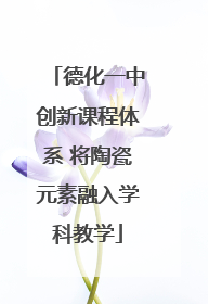 德化一中创新课程体系 将陶瓷元素融入学科教学