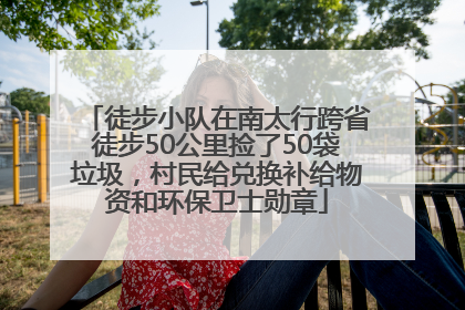 徒步小队在南太行跨省徒步50公里捡了50袋垃圾，村民给兑换补给物资和环保卫士勋章