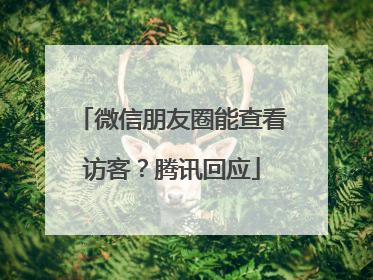 微信朋友圈能查看访客？腾讯回应