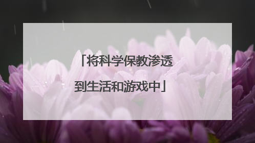 将科学保教渗透到生活和游戏中