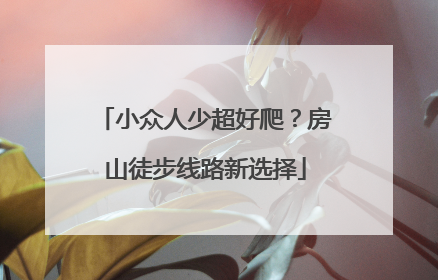 小众人少超好爬？房山徒步线路新选择