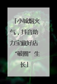 小城烟火气，抖音助力宝藏好店“破圈”生长