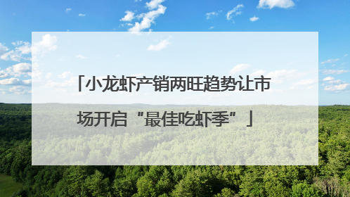 小龙虾产销两旺趋势让市场开启“最佳吃虾季”