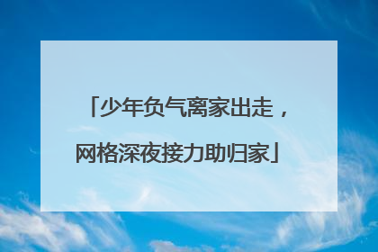 少年负气离家出走，网格深夜接力助归家