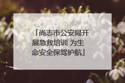 尚志市公安局开展急救培训 为生命安全保驾护航