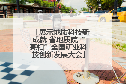展示地质科技新成就 省地质院“亮相”全国矿业科技创新发展大会