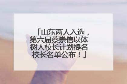 山东两人入选，第六届蔡崇信以体树人校长计划提名校长名单公布！