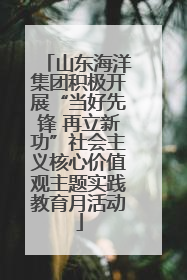 山东海洋集团积极开展“当好先锋 再立新功”社会主义核心价值观主题实践教育月活动
