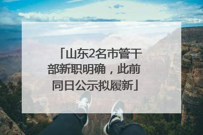 山东2名市管干部新职明确，此前同日公示拟履新