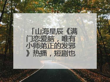 山海星辰《满门恋爱脑，唯有小师弟正的发邪》热播，短剧也有仙侠群像