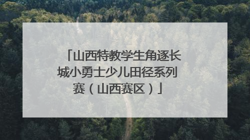 山西特教学生角逐长城小勇士少儿田径系列赛（山西赛区）