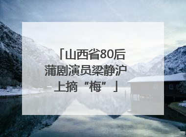 山西省80后蒲剧演员梁静沪上摘“梅”