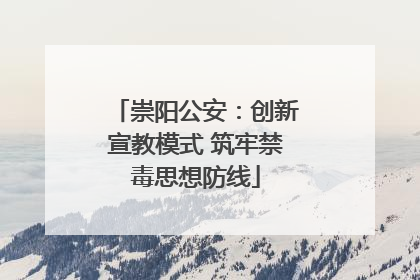 崇阳公安：创新宣教模式 筑牢禁毒思想防线