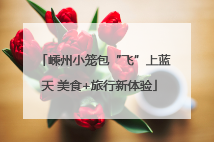 嵊州小笼包“飞”上蓝天 美食+旅行新体验