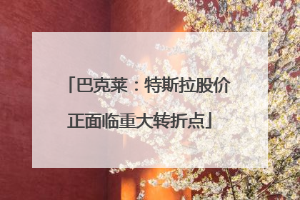 巴克莱：特斯拉股价正面临重大转折点