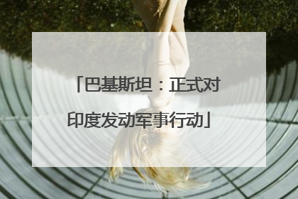 巴基斯坦：正式对印度发动军事行动