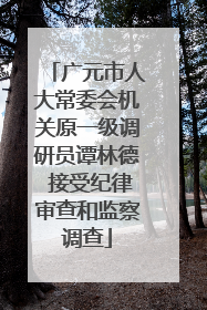 广元市人大常委会机关原一级调研员谭林德 接受纪律审查和监察调查
