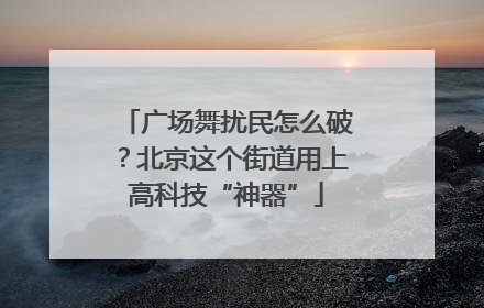 广场舞扰民怎么破？北京这个街道用上高科技“神器”
