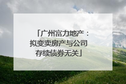 广州富力地产：拟变卖房产与公司存续债券无关