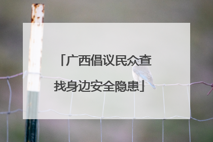 广西倡议民众查找身边安全隐患