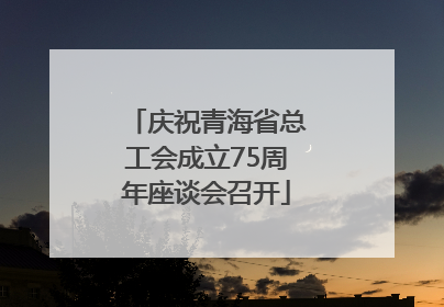 庆祝青海省总工会成立75周年座谈会召开