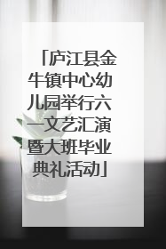 庐江县金牛镇中心幼儿园举行六一文艺汇演暨大班毕业典礼活动