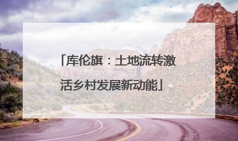 库伦旗：土地流转激活乡村发展新动能