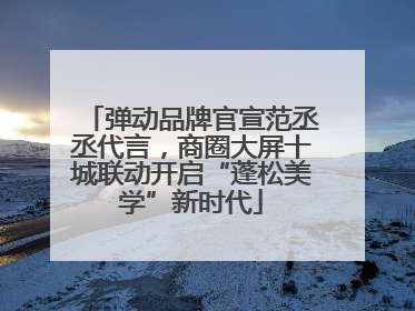 弹动品牌官宣范丞丞代言，商圈大屏十城联动开启“蓬松美学”新时代