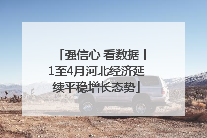 强信心 看数据丨1至4月河北经济延续平稳增长态势