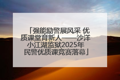 强能励警展风采 优质课堂育新人——沙洋小江湖监狱2025年民警优质课竞赛落幕