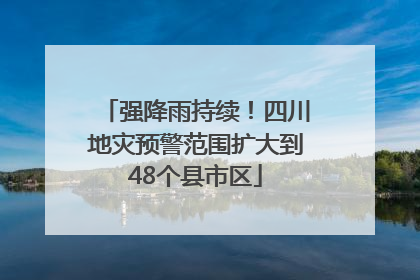强降雨持续！四川地灾预警范围扩大到48个县市区